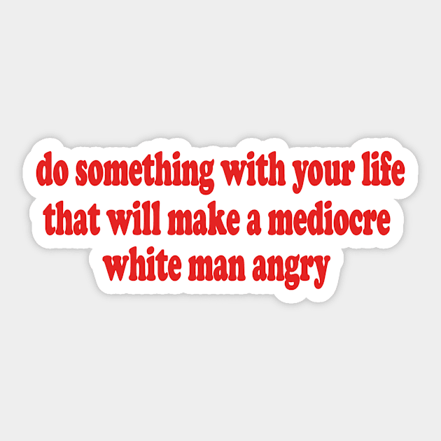 Do Something With Your Life That Will Make a Mediocre White Man Angry T-Shirt or Crewneck Sweatshirt Sticker by Y2KERA